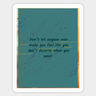 Don’t let anyone ever make you feel like you don’t deserve what you want Sticker